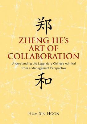 Zheng He's Art of Collaboration : Understanding the Legendary Chinese Admiral from a Management Perspective