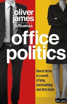 Office Politics : How to Thrive in a World of Lying, Backstabbing and Dirty Tricks