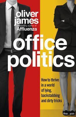 Office Politics : How to Thrive in a World of Lying, Backstabbing and Dirty Tricks