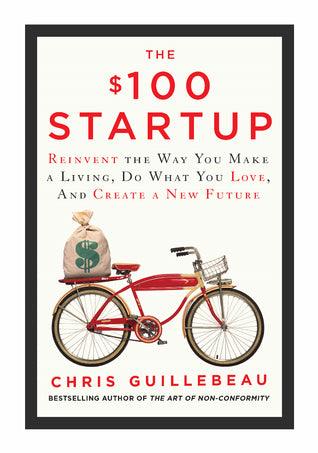 The $100 Startup : Fire Your Boss, Do What You Love and Work Better to Live More