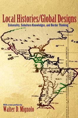 Local Histories/Global Designs - Coloniality, Subaltern Knowledges, And Border Thinking - Thryft