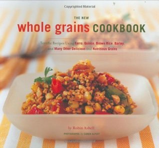 The New Whole Grain Cookbook - Terrific Recipes Using Farro, Quinoa, Brown Rice, Barley, And Many Other Delicious And Nutritious Grains