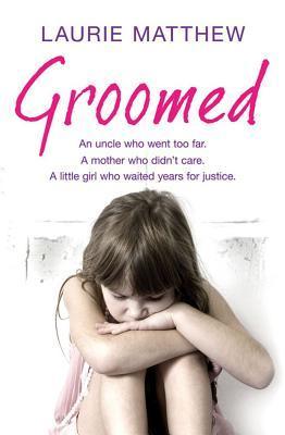 Groomed: An Uncle Who Went Too Far, A Mother Who Didn't Care, A Little Girl Who Waited Years for Justice