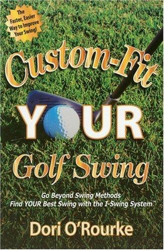 Custom-Fit YOUR Golf Swing: Go Beyond Swing Methods and Find YOUR Best Swing with the I-Swing System