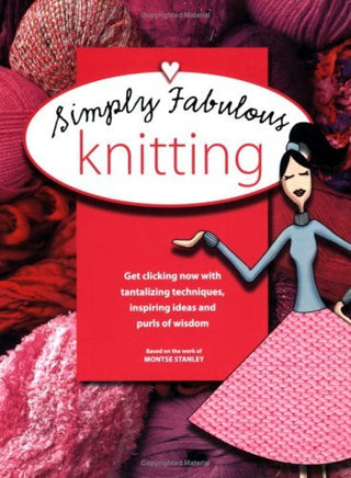 Simply Fabulous Knitting : Get Clicking Now with Tantalizing Techniques, Inspiring Ideas and Purls of Wisdom