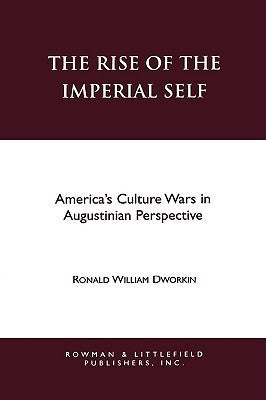 The Rise of the Imperial Self : America's Culture Wars in Augustinian Perspective