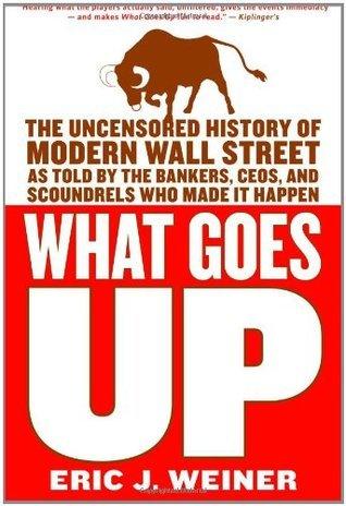 What Goes Up : The Uncensored History of Modern Wall Street as Told by the Bankers, Brokers, CEOs, and Scoundrels Who Made It Happen - Thryft