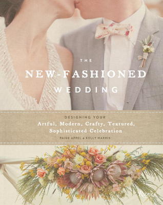 New-Fashioned Wedding: Designing Your Artful, Modern, Crafty, Textured, Sophisticated Celebration