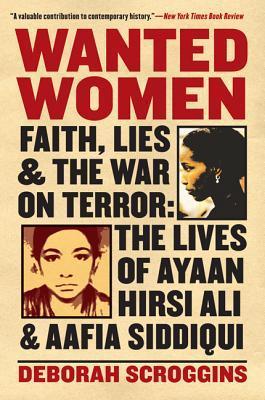 Wanted Women : Faith, Lies, and the War on Terror: The Lives of Ayaan Hirsi Ali and Aafia Siddiqui