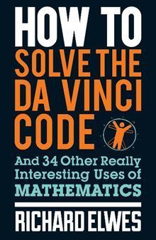 How to Solve the Da Vinci Code : And 34 Other Really Interesting Uses of Mathematics