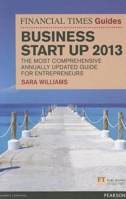 The Financial Times Guide to Business Start Up 2013 : The most comprehensive annually updated guide for entrepreneurs