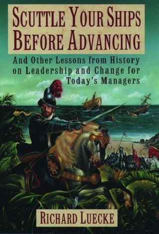 Scuttle Your Ships Before Advancing - And Other Lessons From History On Leadership And Change For Today's Managers - Thryft