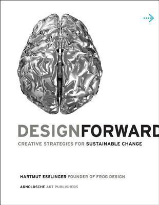 Design Forward : Creative Strategy at the Core of Sustainable Innovation