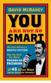 You are Not So Smart : Why Your Memory is Mostly Fiction, Why You Have Too Many Friends on Facebook and 46 Other Ways You're Deluding Yourself - Thryft