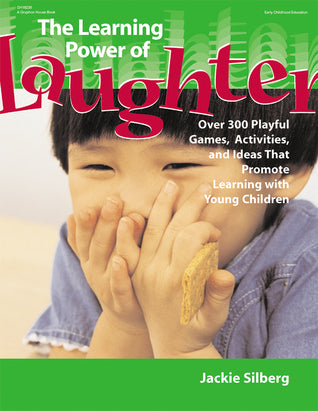 The Learning Power of Laughter: Over 300 Playful Games, Activities, and Ideas That Promote Learning With Young Children