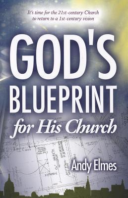God's Blueprint for His Church - It's Time for the 21st-Century Church to Return to a 1st-Century Vision
