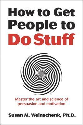 How to Get People to Do Stuff : Master the art and science of persuasion and motivation