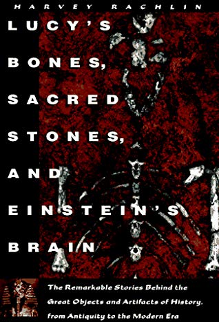 Lucy's Bones, Sacred Stones, & Einstein's Brain: The Remarkable Stories Behind the Great Objects and Artifacts of History, from Antiquity to the Modern Era