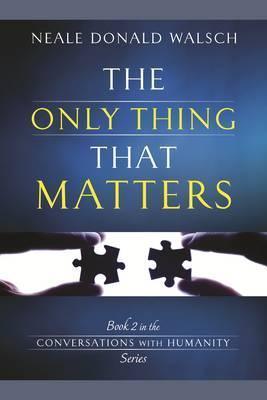 The Only Thing That Matters : Book 2 in the Conversations with Humanity Series - Thryft