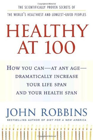 Healthy at 100 : The Scientifically Proven Secrets of the World's Healthiest and Longest-Lived Peoples
