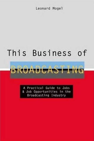 This Business Of Broadcasting - A Practical Guide To Jobs & Job Opportunities In The Broadcasting Industry