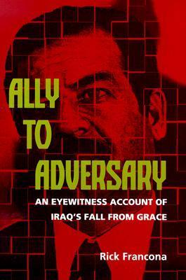 Ally to Adversary - An Eyewitness Account of Iraq's Fall from Grace