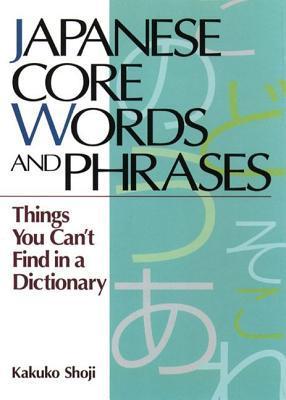 Japanese Core Words and Phrases: Things You Can't Find in a Dictionary