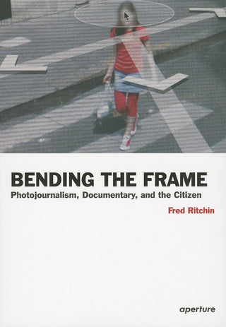 Bending the Frame : Photojournalism, Documentary, and the Citizen - Thryft