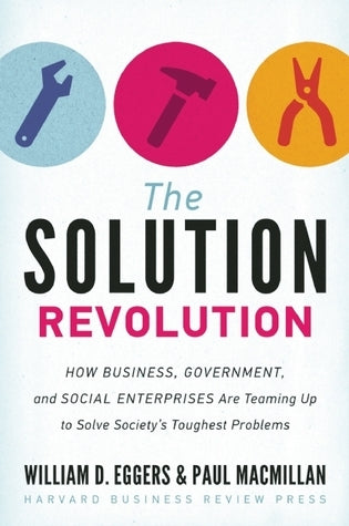 The Solution Revolution : How Business, Government, and Social Enterprises Are Teaming Up to Solve Society's Toughest Problems