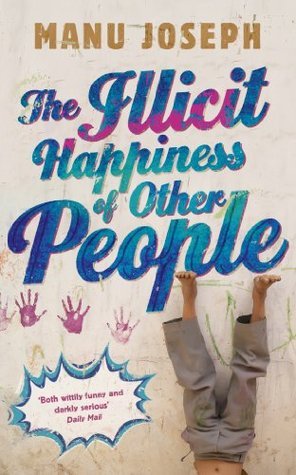 The Illicit Happiness of Other People: A Darkly Comic Novel Set in Modern India