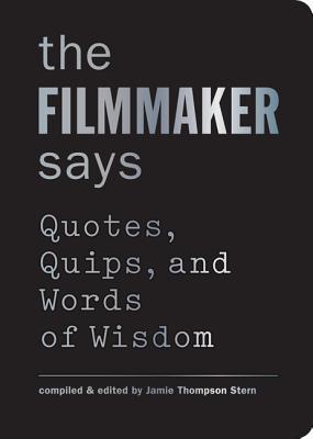 The Filmmaker Says: Quotes, Quips, and Words of Wisdom