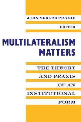 Multilateralism Matters: The Theory and Praxis of an Institutional Form