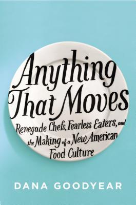 Anything That Moves: Renegade Chefs, Fearless Eaters, and the Making of a New American Food Culture