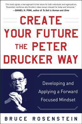 Create Your Future the Peter Drucker Way: Developing and Applying a Forward-Focused Mindset - Thryft