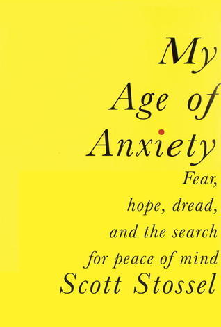 My Age of Anxiety : Fear, Hope, Dread, and the Search for Peace of Mind