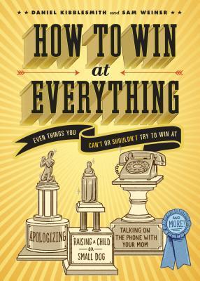 How to Win at Everything : Even Things You Can't or Shouldn't Try to Win At