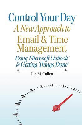 Control Your Day : A New Approach to Email and Time Management Using Microsoft(R) Outlook and the concepts of Getting Things Done(R)