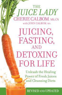 Juicing, Fasting And Detoxing For Life : Unleash the Healing Power of Fresh Juices and Cleansing Diets (Revised Edition)