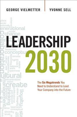 Leadership 2030: The Six Megatrends You Need to Understand to Lead Your Company Into the Future