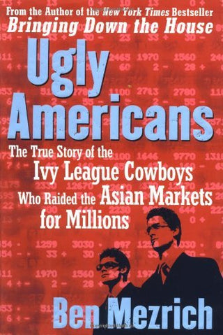 Ugly Americans: The True Story of the Ivy League Cowboys Who Raided the Asian Markets for Millions