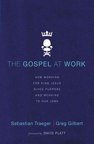 The Gospel at Work : How Working for King Jesus Gives Purpose and Meaning to Our Jobs - Thryft