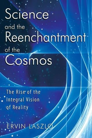 Science and the Reenchantment of the Cosmos: The Rise of the Integral Vision of Reality