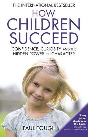 How Children Succeed: Confidence, Curiosity and the Hidden Power of Character