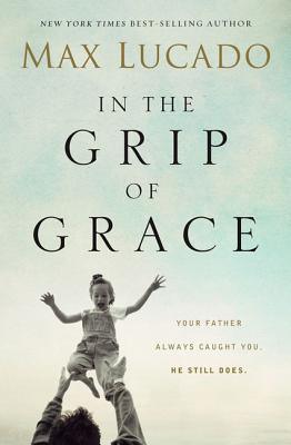 In the Grip of Grace : Your Father Always Caught You. He Still Does - Thryft