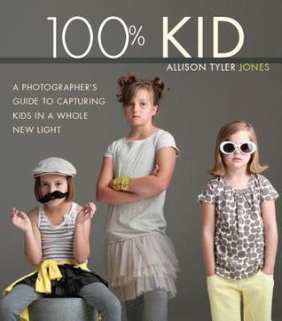 100% Kid : A Professional Photographer's Guide to Capturing Kids in a Whole New Light