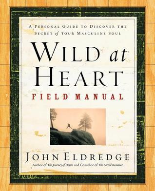 Wild at Heart Field Manual: A Personal Guide to Discovering the Secret of Your Masculine Soul