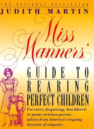 Miss Manners' Guide to Rearing Perfect Children : For Every Despairing, Bewildered or Panic-Stricken Parent--Advice from America's Reigning Doyenne of Etiquette