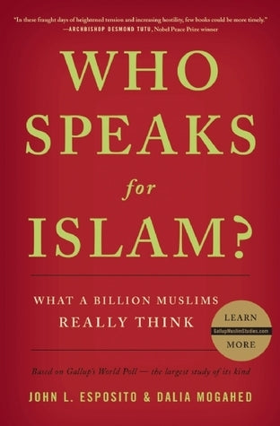 Who Speaks for Islam? What a Billion Muslims Really Think: Based on Gallup's World Poll - The Largest Study of Its Kind