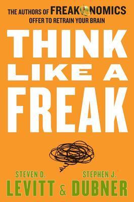 Think Like a Freak: The Authors of Freakonomics Offer to Retrain Your Brain