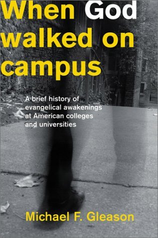 When God Walked on Campus : A Brief History of Evangelical Awakenings at American Colleges and Universities